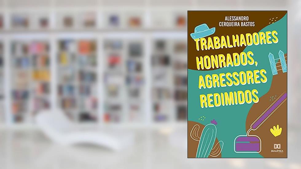 Trabalhadores Honrados, Agressores Redimidos, do autor Alessandro Cerqueira Bastos
