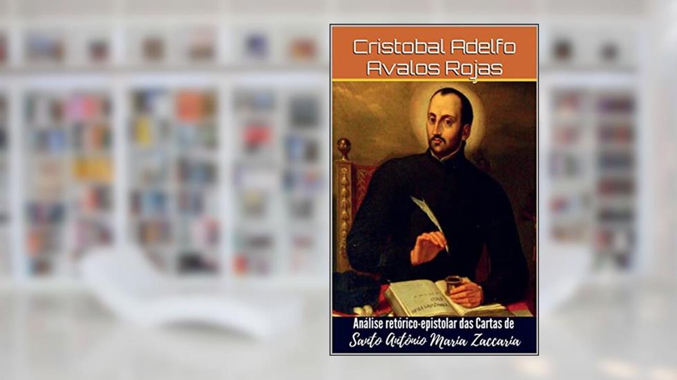 Análise Retórico-Epistolar das Cartas de Santo Antônio Maria Zaccaria, do autor Cristobal Adelfo Avalos Rojas