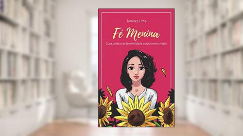 Capa de Fé Menina: Guia Prático de Feminilidade para Jovens Cristãs (1), do autor Tamires Lima