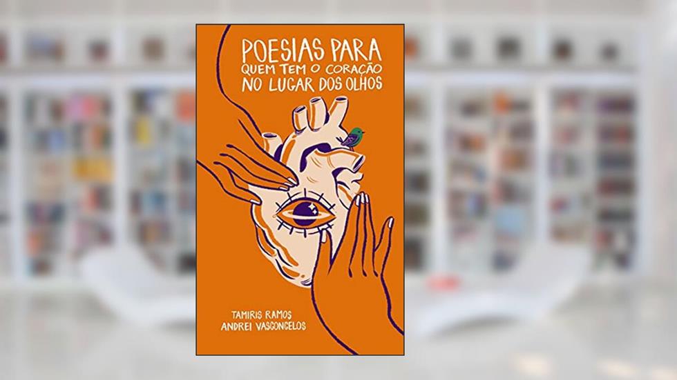 Poesias para quem tem o coração no lugar dos olhos, do autor Tamiris Ramos e Andrei Vasconcelos