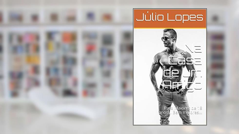 Na Casa de um Amigo: Para Maiores de 18 anos... Bem maiores!!!, do autor Júlio Lopes