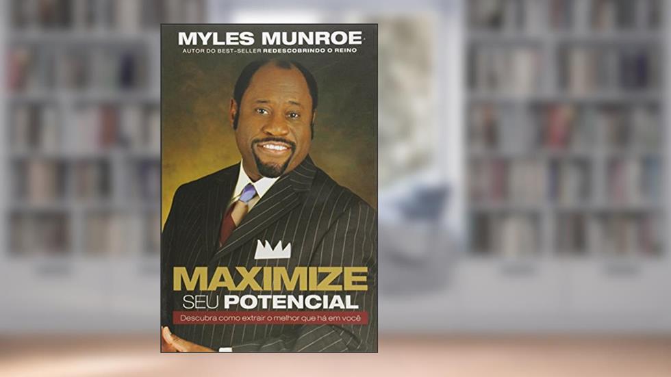 Maximize Seu Potencial. Descubra Como Extrair o Melhor que Há em Você, do autor Myles Munroe