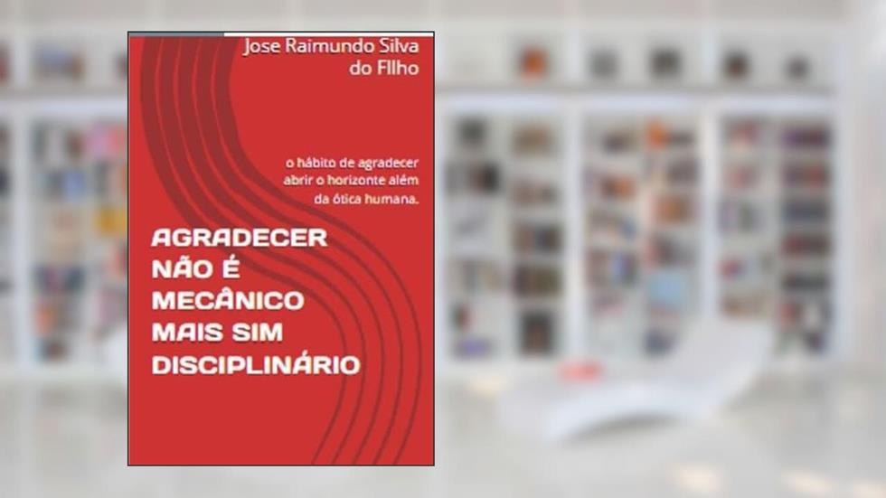 Agradecer Nao e Mecanico Mais sim Disciplinario, do autor Jose Raimundo Silva Do Nascimento Filho