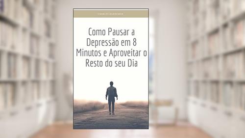 Capa de Como Pausar a Depressão em 8 Minutos e Aproveitar o Resto do seu Dia, do autor Charles Hanneman