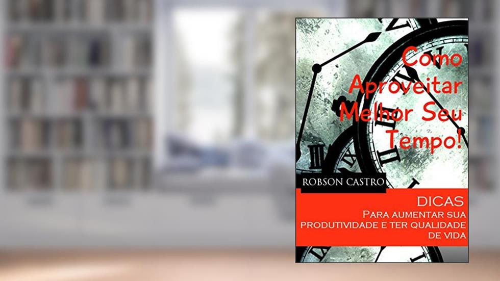 Como Aproveitar Melhor Seu Tempo!, do autor Robson Castro