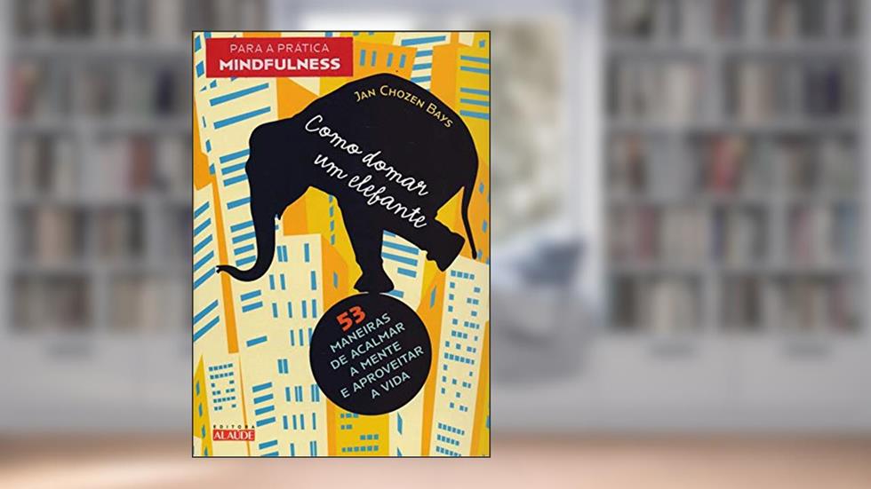 Como Domar um Elefante: 53 Maneiras de Acalmar a Mente e Aproveitar a Vida, do autor Jan Chozen Bays