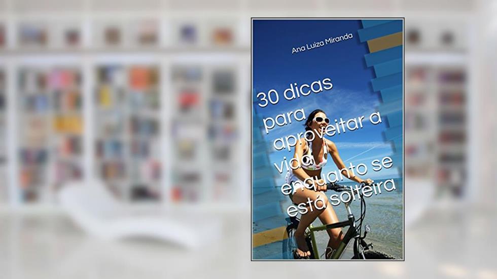 30 dicas para aproveitar a vida enquanto se está solteira, do autor Ana Luiza Miranda