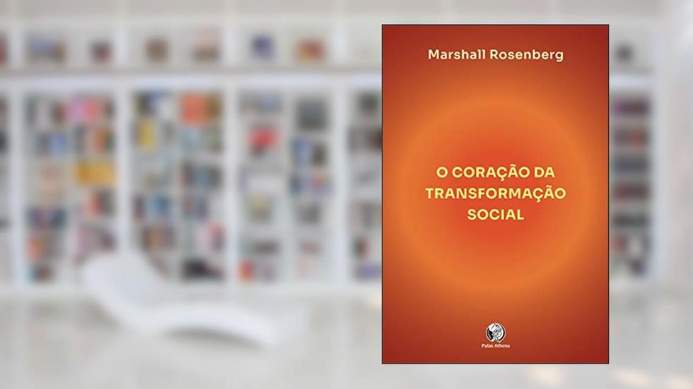 O coração da transformação social: como fazer a diferença no seu mundo, do autor Marshall Rosemberg
