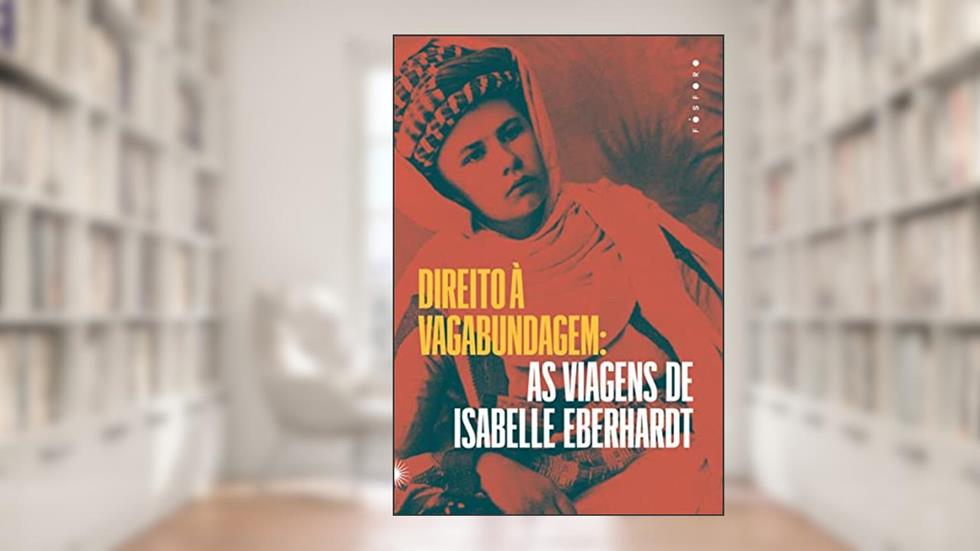 Direito à Vagabundagem: as viagens de Isabelle Eberhardt, do autor Isabelle Eberhardt; Paula Carvalho