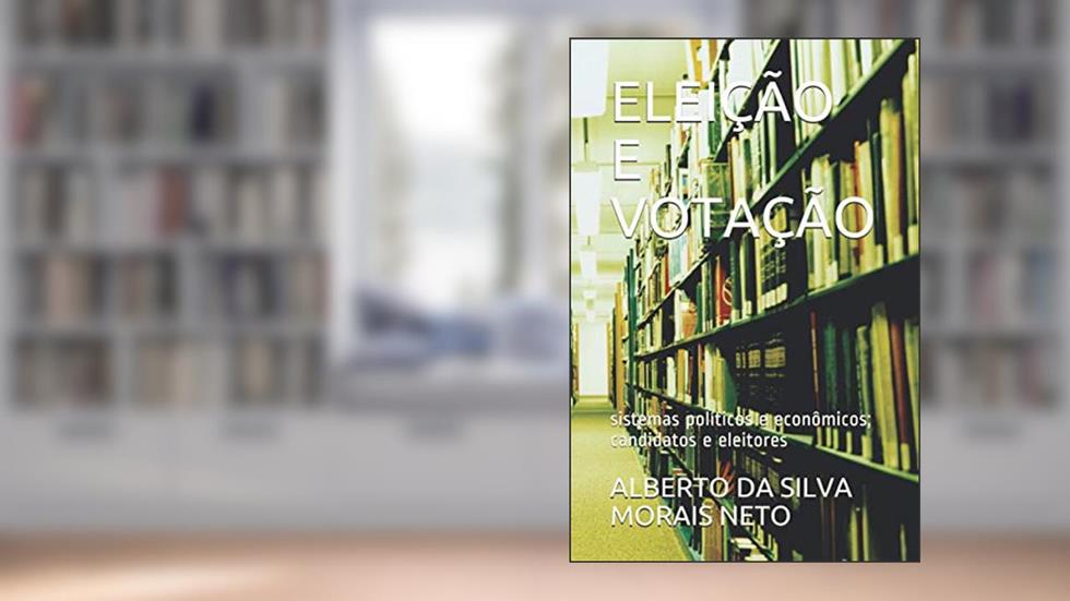 Eleição E Votação: sistemas políticos e econômicos; candidatos e eleitores: 4, do autor Alberto Da Silva Morais Neto
