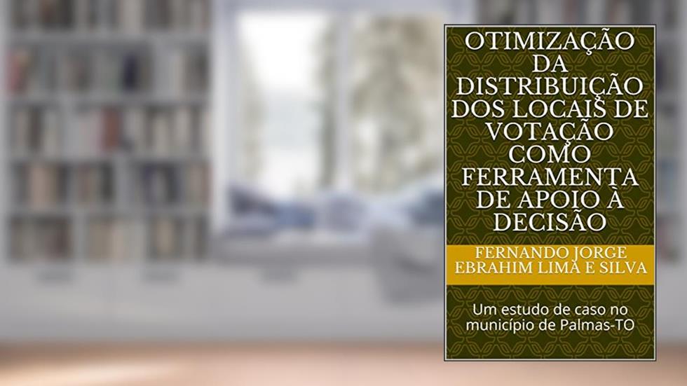 Otimização da distribuição dos locais de votação como ferramenta de apoio à decisão: Um estudo de caso no município de Palmas-TO, do autor Fernando Jorge Ebrahim Lima e Silva
