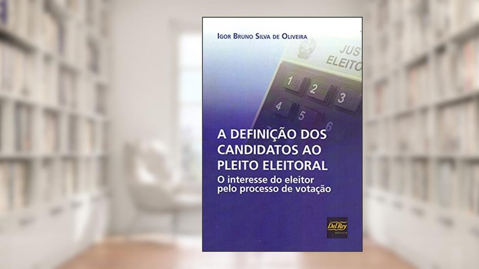 A Definição dos Candidatos ao Pleito Eleitoral: o Interesse do Eleitor Pelo Processo de Votação, do autor Igor Bruno Silva de Oliveira