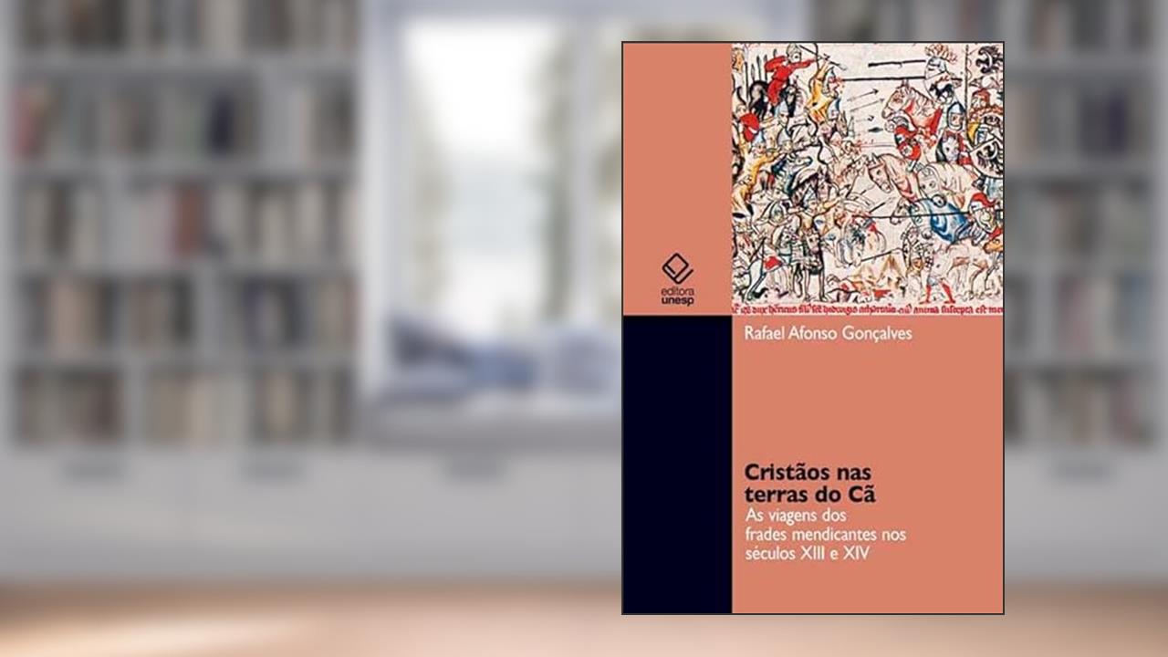 Cristãos nas terras do Cã: As viagens dos frades mendicantes nos séculos XIII e XIV, do autor Rafael Afonso Goncalves