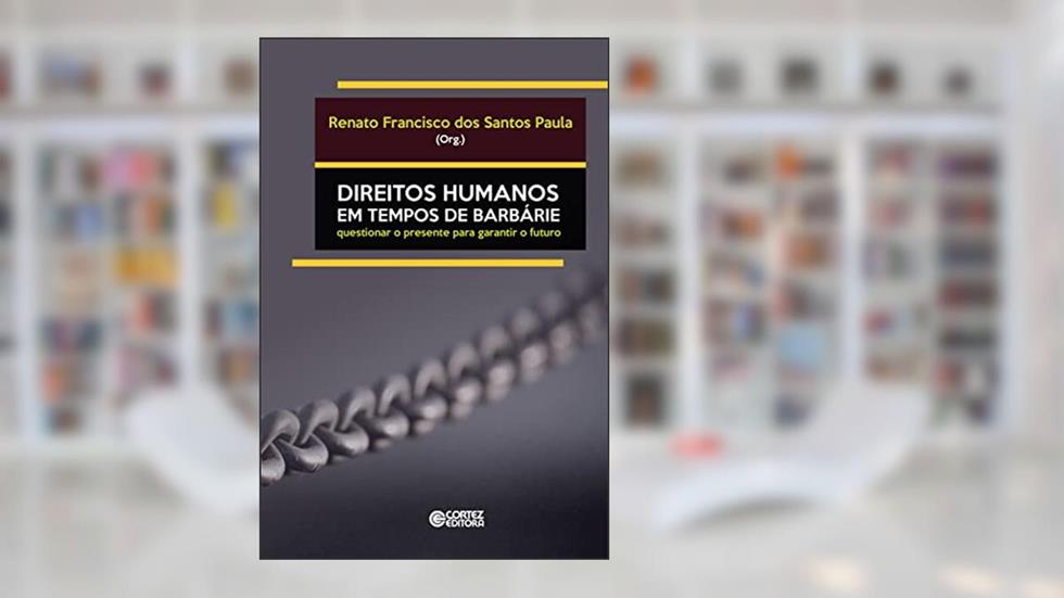 Direitos Humanos em tempos de barbárie: questionar o presente para garantir o futuro, do autor Renato Francisco dos Santos Paula