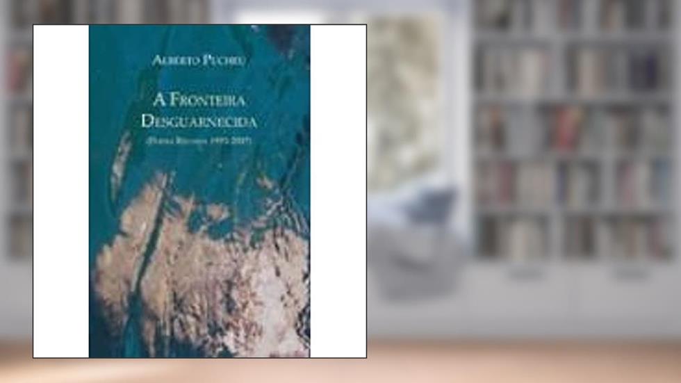 A Fronteira Desguarnecida. Poesia Reunida. 1993-2007, do autor Alberto Pucheu