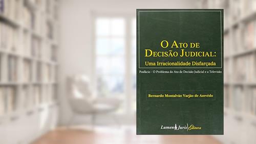 Capa de O Ato de Decisão Judicial . Uma Irracionalidade Disfarçada, do autor Bernardo Montalvão Varjão De Azevedo