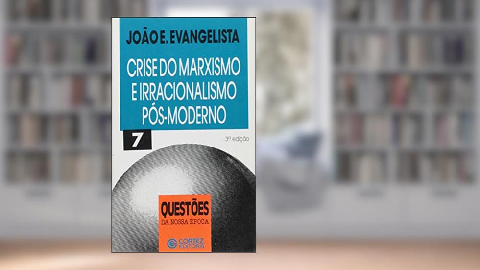 Crise Do Marxismo E Irracionalismo Pós-Morderno, do autor João E. Evangelista