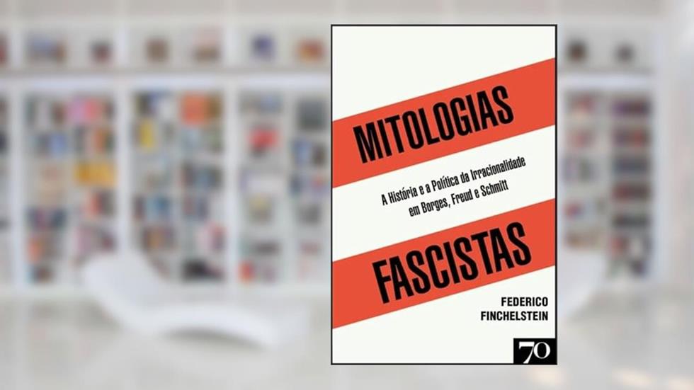 Mitologias Fascistas: a História e a Política da Irracionalidade em Borges, Freud, e Schmitt, do autor Federico Finchelstein