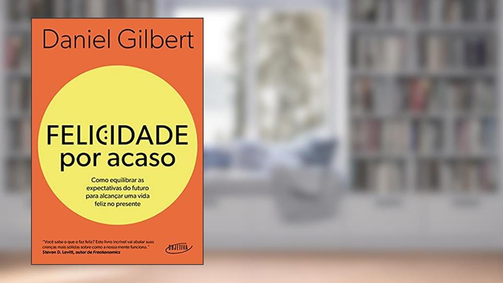 Felicidade por acaso (Nova edição): Como equilibrar as expectativas do futuro para alcançar uma vida feliz no presente, do autor Daniel Gilbert