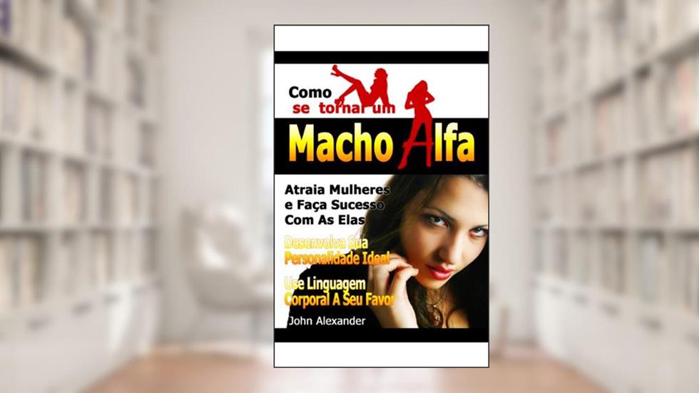 Como Se Tornar Um Macho Alfa, do autor John Alexander