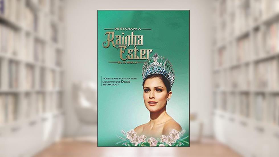 De Escrava a Rainha Ester: Quem sabe foi para este momento que Deus te chamou, do autor Elis Miele