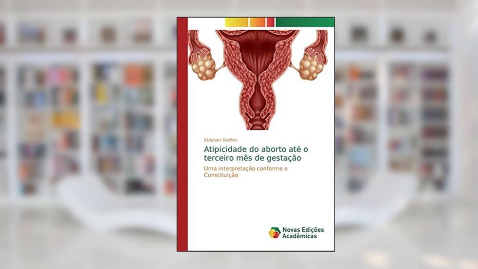 Atipicidade do aborto até o terceiro mês de gestação: Uma interpretação conforme a Constituição, do autor Stephani Steffen