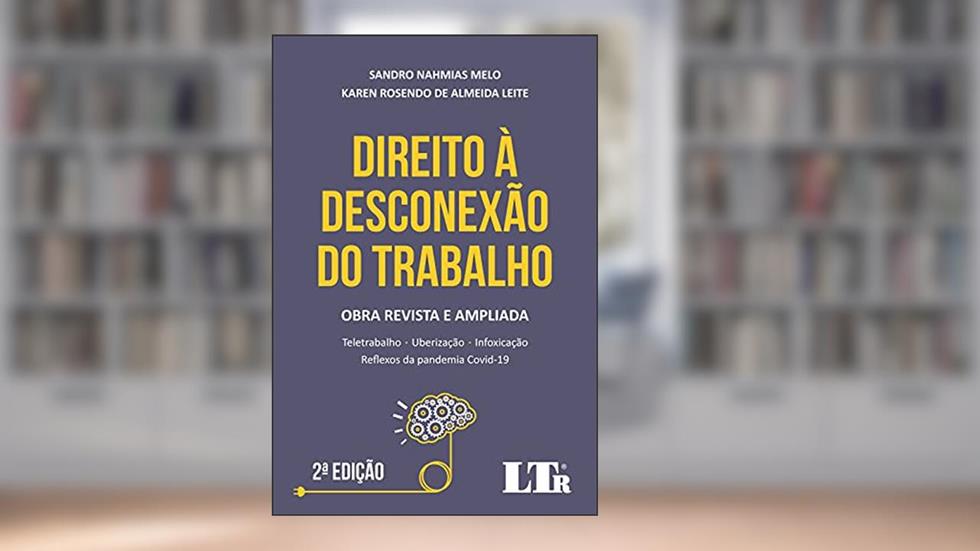 Direito à Desconexão do trabalho: Teletrabalho, Uberização, Infoxicação e Reflexos da pandemia Covid-19, do autor Sandro Nahmias Melo; Karen Rosendo de Almeida Leite