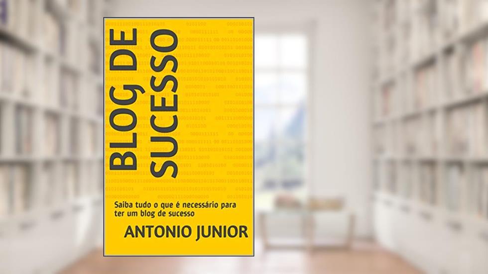 Blog de sucesso: Saiba tudo o que é necessário para ter um blog de sucesso, do autor Antonio Junior