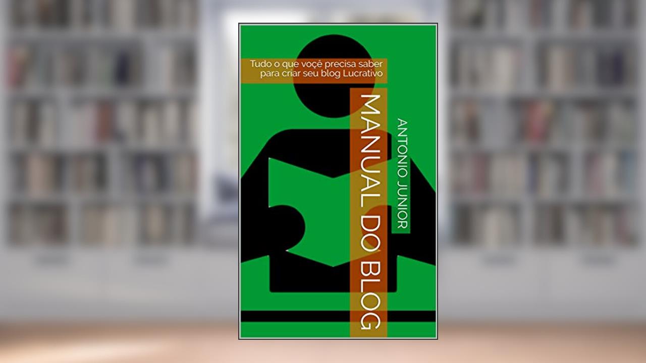 Manual do Blog: Tudo o que voçê precisa saber para criar seu blog Lucrativo, do autor Antonio Junior