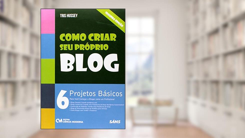 Como Criar Seu Próprio Blog. 6 Projetos Básicos Para Você Começar a Blogar Como Um Profissional, do autor Tris Hussey