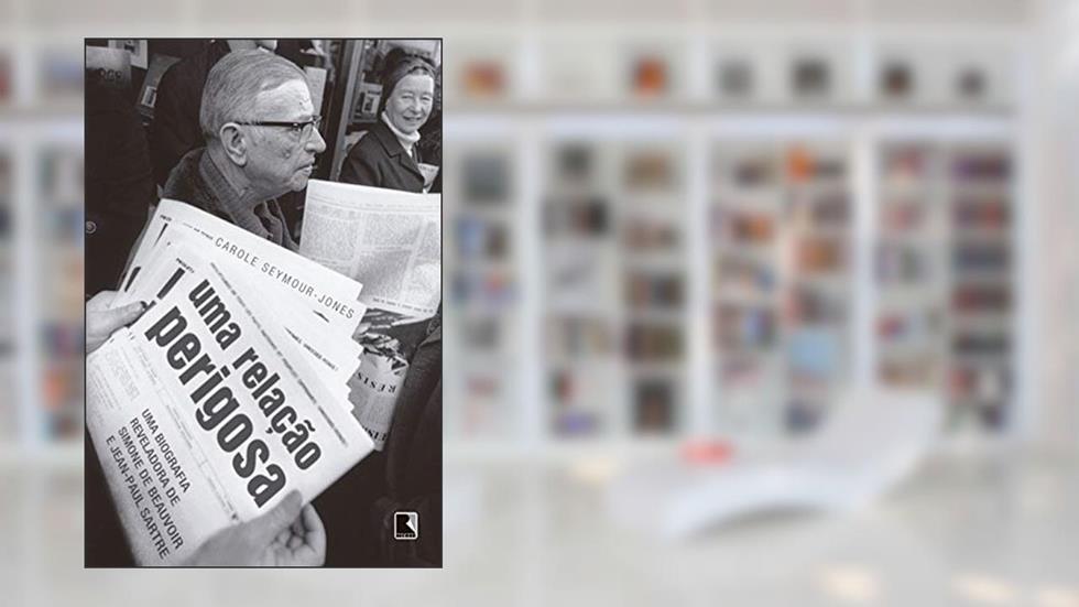 Uma relação perigosa: Uma biografia reveladora de Simone de Beauvoir e Jean-Paul Sartre, do autor Carole Seymour-Jones