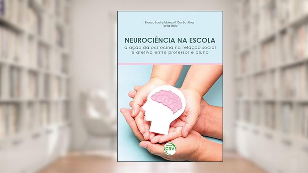 NEUROCIÊNCIA NA ESCOLA: a ação da ocitocina na relação social e afetiva entre professor e aluno, do autor Bianca Louise Malucelli Corrêa Alves