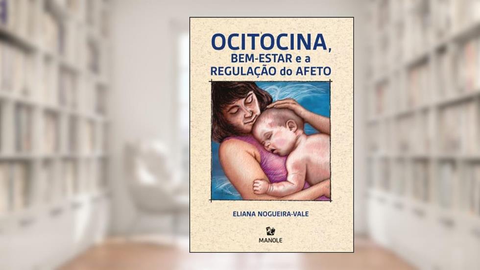 Ocitocina, bem-estar e a regulação do afeto, do autor Eliana Nogueira-Vale