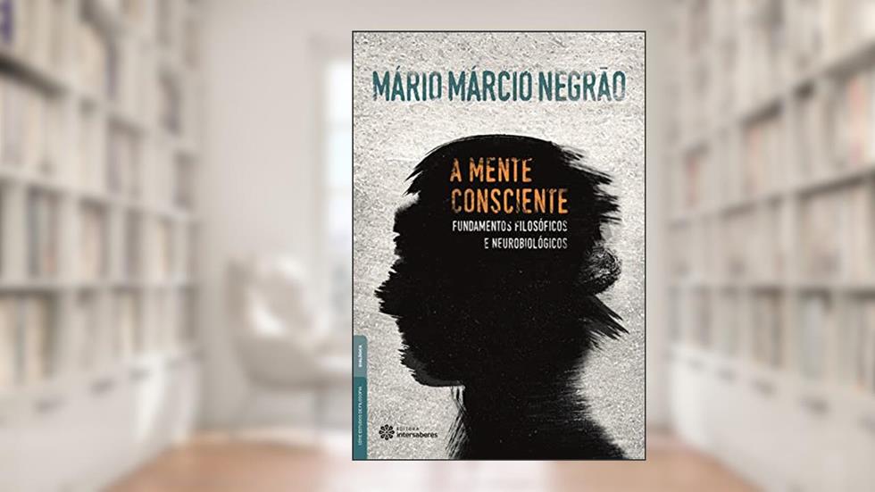 A mente consciente:: fundamentos filosóficos e neurobiológicos, do autor Mário Márcio Negrão