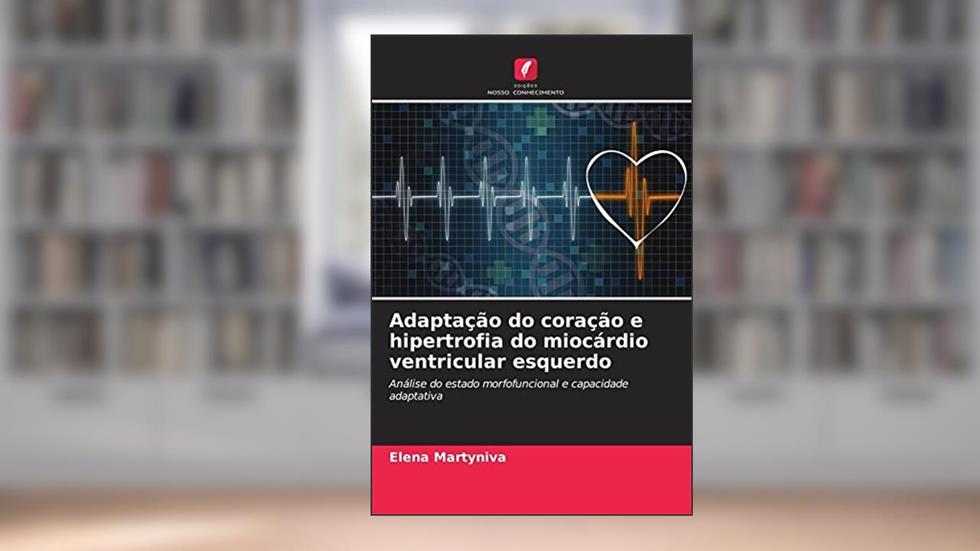 Adaptação do coração e hipertrofia do miocárdio ventricular esquerdo: Análise do estado morfofuncional e capacidade adaptativa, do autor Elena Martyniva; V. Kuznetsov; V. Solovev