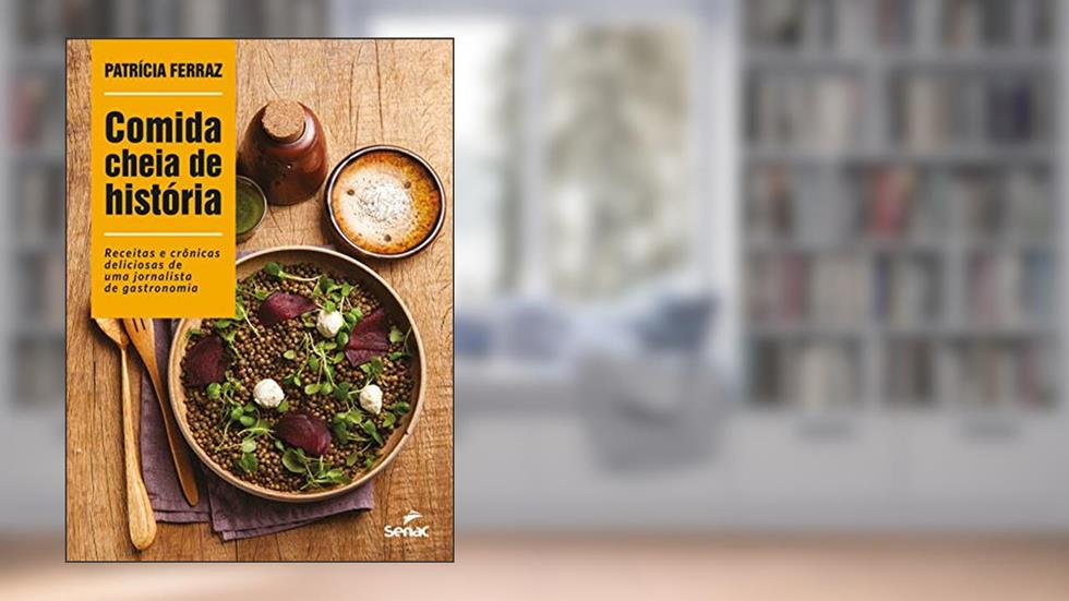 Comida cheia de história: Receitas e crônicas deliciosas de uma jornalista de gastronomia, do autor Patrícia Ferraz