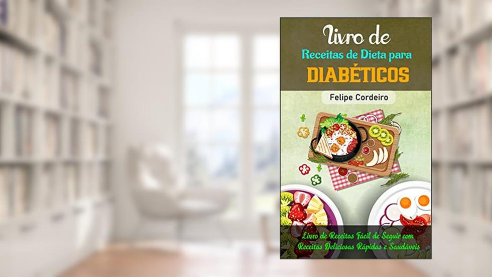 Livro de receitas de dieta para diabéticos: Livro de Receitas Fácil de Seguir com Receitas Deliciosas, Rápidas e Saudáveis, do autor Felipe Cordeiro