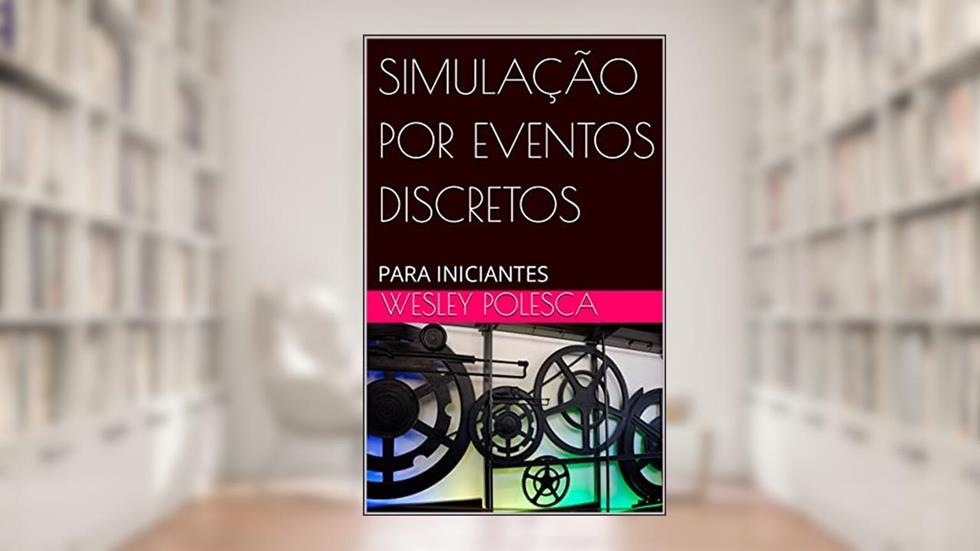 SIMULAÇÃO POR EVENTOS DISCRETOS: PARA INICIANTES, do autor Wesley Polesca