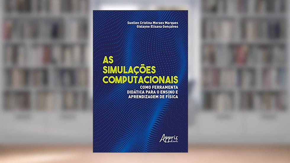 As Simulações Computacionais como Ferramenta Didática para o Ensino e Aprendizagem de Física, do autor Suellen Cristina Moraes Marques; Gislayne Elisana Gonçalves