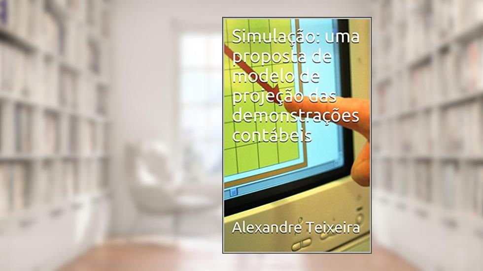 Simulação: uma proposta de modelo de projeção das demonstrações contábeis, do autor Alexandre Teixeira