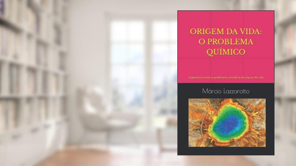 Origem Da Vida: O PROBLEMA QUÍMICO: A Química revela os problemas científicos da origem da vida, do autor Márcio Lazzarotto