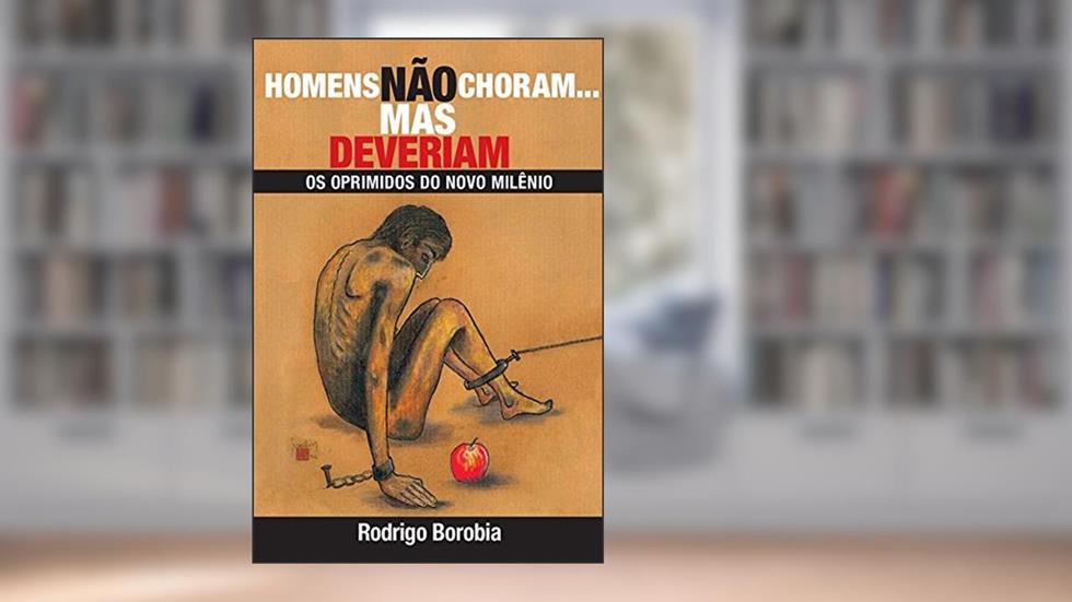 HOMENS NÃO CHORAM... MAS DEVERIAM: OS OPRIMIDOS DO NOVO MILÊNIO, do autor Rodrigo Borobia