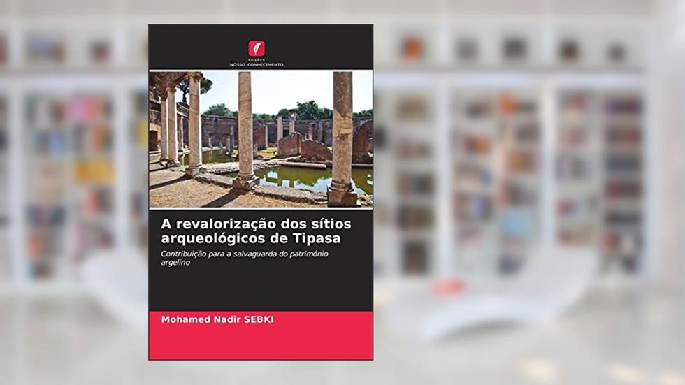 A revalorização dos sítios arqueológicos de Tipasa: Contribuição para a salvaguarda do património argelino, do autor Mohamed Nadir Sebki