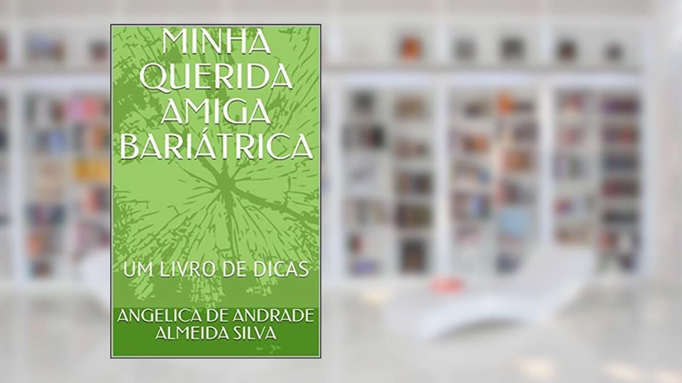 MINHA QUERIDA AMIGA BARIÁTRICA: UM LIVRO DE DICAS, do autor ANGELICA DE ANDRADE ALMEIDA SILVA