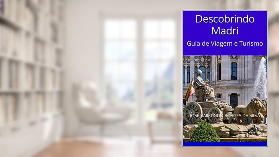 Descobrindo Madri: Guia de Viagem e Turismo, do autor José Raimundo Borges da Silva