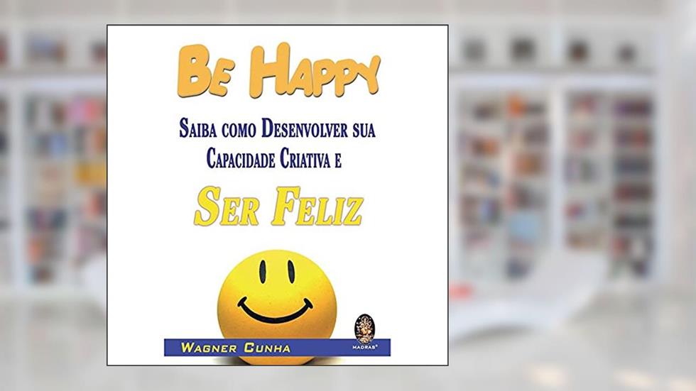 Be Happy. Saiba Como Desenvolver Sua Capacidade Criativa e Ser Feliz, do autor Wagner Cunha