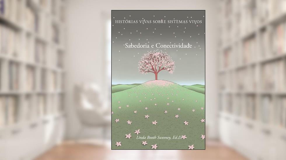 Sabedoria e Conectividade: Historias Vivas Sobre Sistemas Vivos, do autor Linda Booth Sweeney