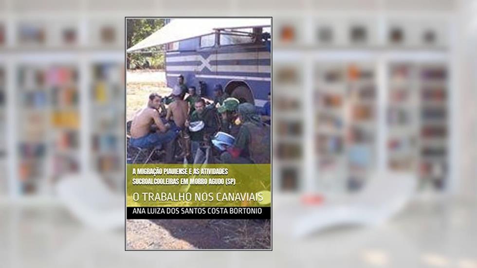 A MIGRAÇÃO PIAUIENSE E AS ATIVIDADES SUCROALCOOLEIRAS EM MORRO AGUDO (SP): O TRABALHO NOS CANAVIAIS, do autor ANA LUIZA DOS SANTOS COSTA BORTONIO