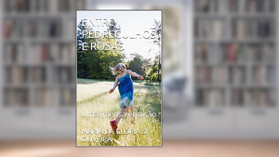 ENTRE PEDREGULHOS E ROSAS: Uma imensa emoção, do autor MARIA DA GLORIA S. OLIVEIRA