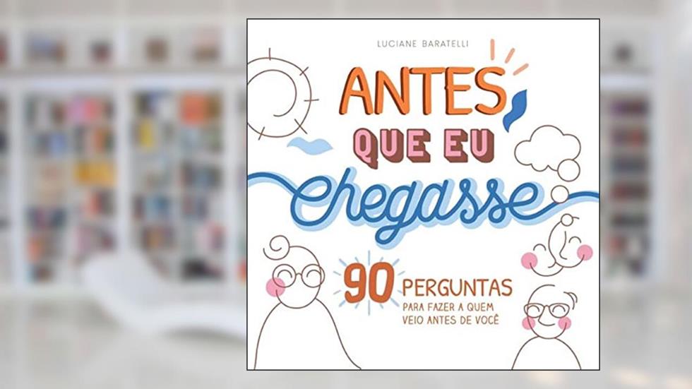 Antes que eu chegasse: 90 perguntas para fazer a quem veio antes de você, do autor Luciane Silveira Baratelli